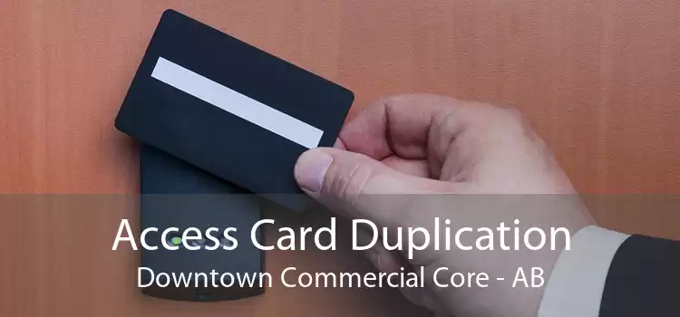Access Card Duplication Downtown Commercial Core - AB