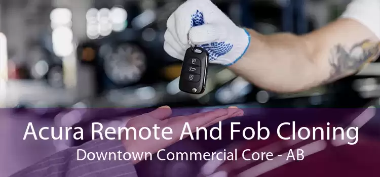 Acura Remote And Fob Cloning Downtown Commercial Core - AB