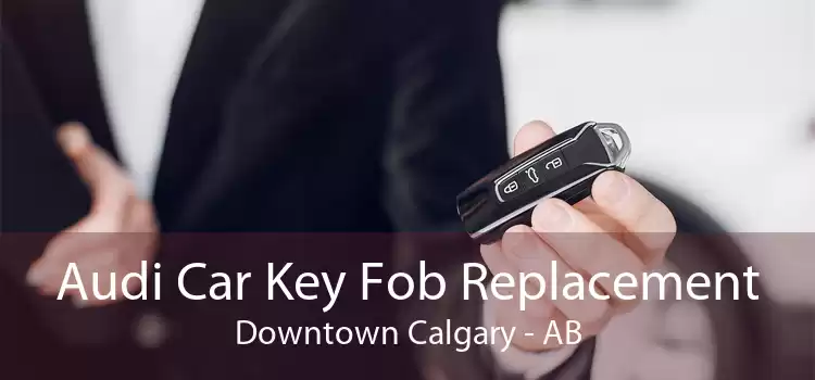 Audi Car Key Fob Replacement Downtown Calgary - AB