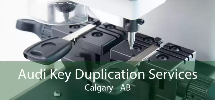 Audi Key Duplication Services Calgary - AB