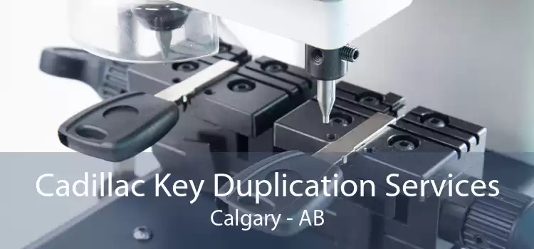 Cadillac Key Duplication Services Calgary - AB