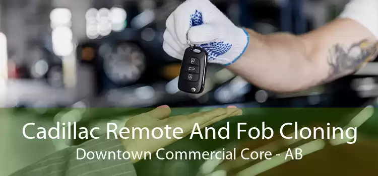 Cadillac Remote And Fob Cloning Downtown Commercial Core - AB
