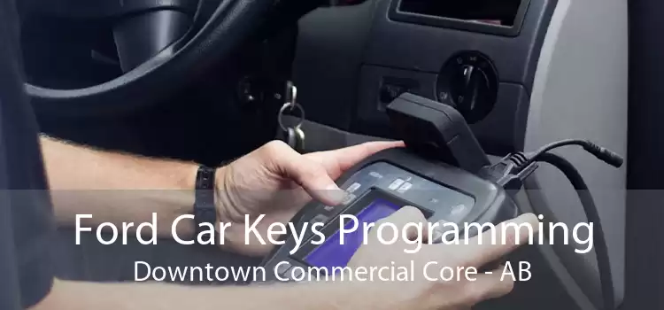 Ford Car Keys Programming Downtown Commercial Core - AB