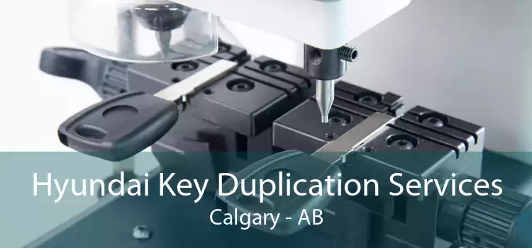Hyundai Key Duplication Services Calgary - AB