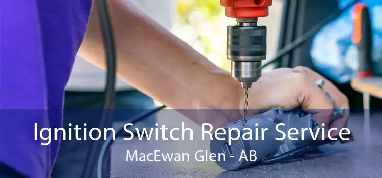 Ignition Switch Repair Service MacEwan Glen - AB