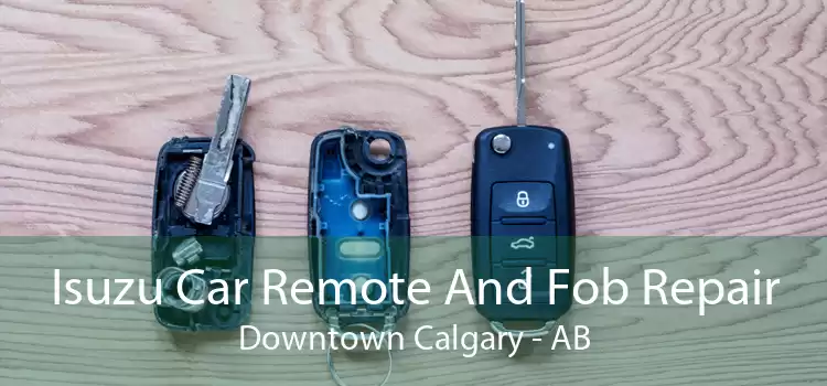 Isuzu Car Remote And Fob Repair Downtown Calgary - AB