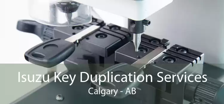 Isuzu Key Duplication Services Calgary - AB