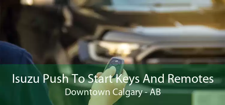 Isuzu Push To Start Keys And Remotes Downtown Calgary - AB
