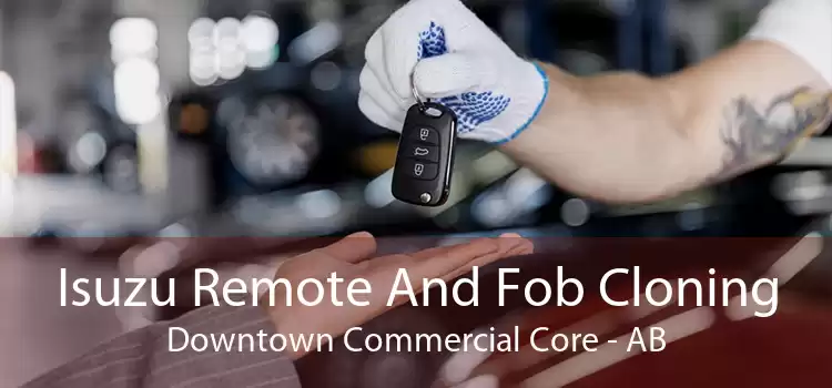 Isuzu Remote And Fob Cloning Downtown Commercial Core - AB