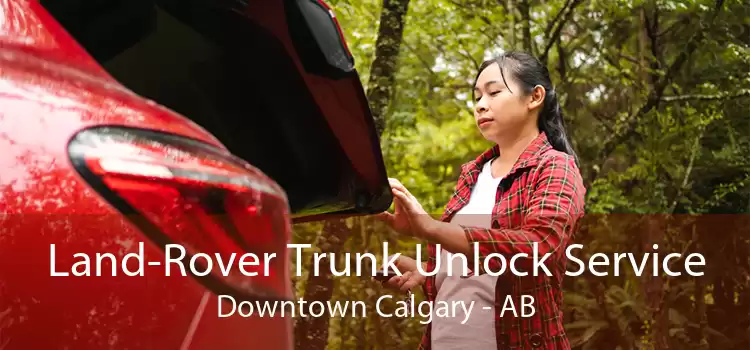 Land-Rover Trunk Unlock Service Downtown Calgary - AB