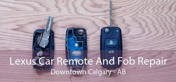 Lexus Car Remote And Fob Repair Downtown Calgary - AB