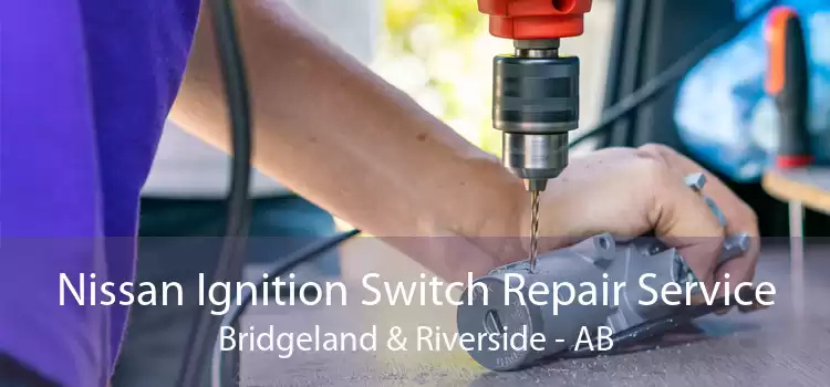 Nissan Ignition Switch Repair Service Bridgeland & Riverside - AB