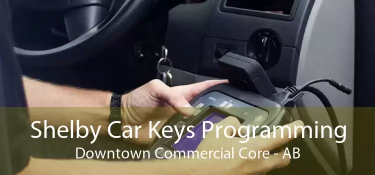 Shelby Car Keys Programming Downtown Commercial Core - AB