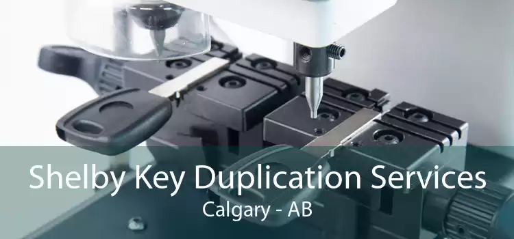 Shelby Key Duplication Services Calgary - AB