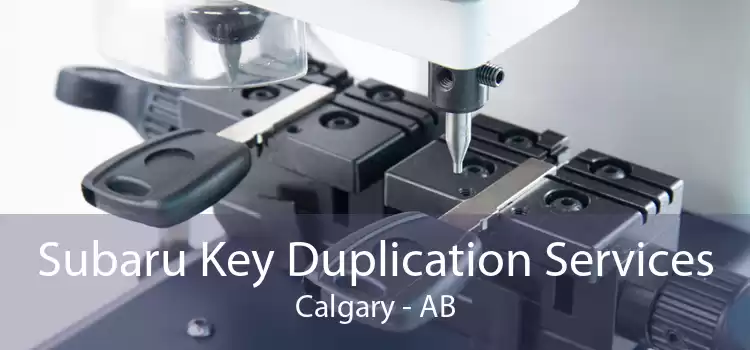 Subaru Key Duplication Services Calgary - AB