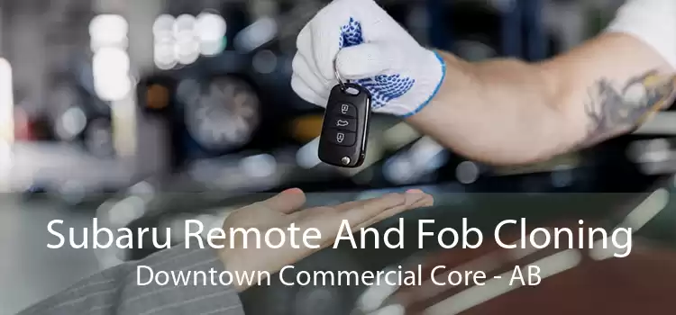 Subaru Remote And Fob Cloning Downtown Commercial Core - AB
