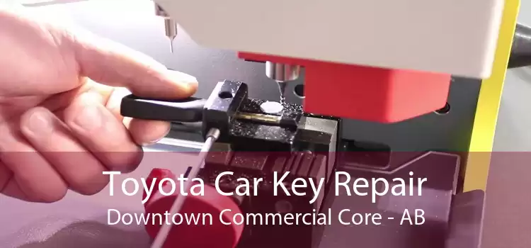 Toyota Car Key Repair Downtown Commercial Core - AB
