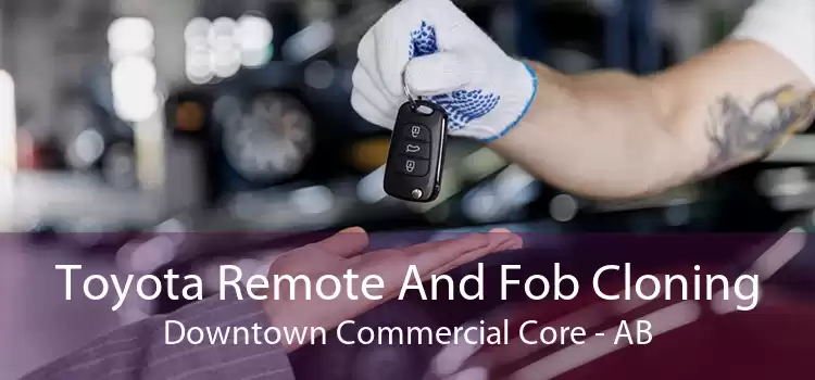 Toyota Remote And Fob Cloning Downtown Commercial Core - AB